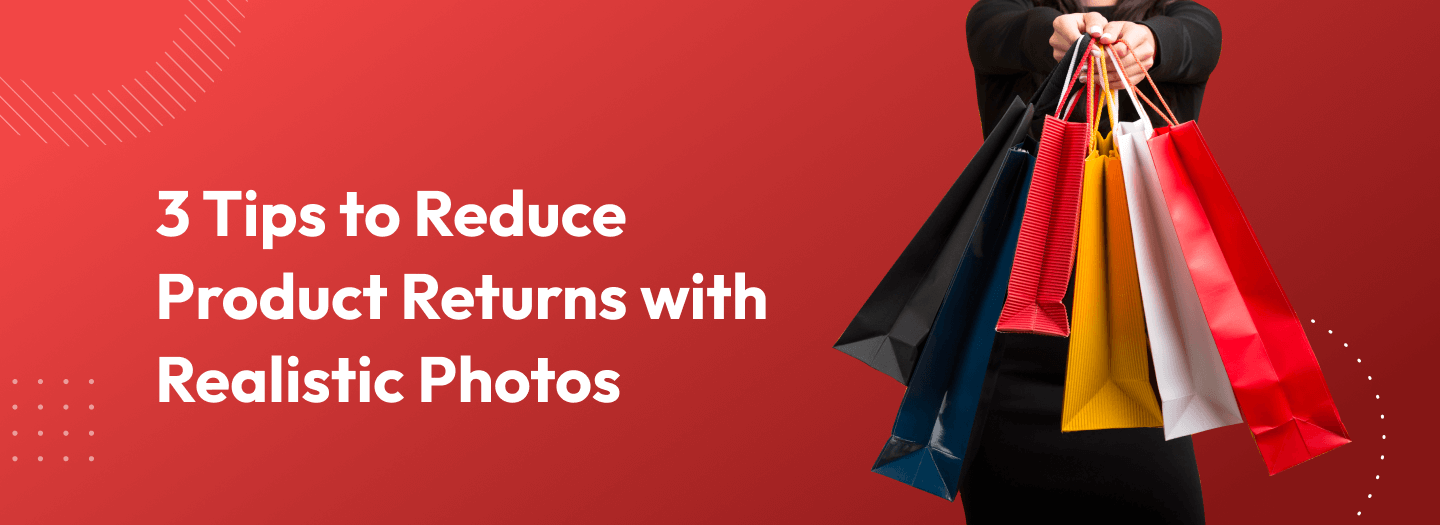 3 Tips to Reduce Product Returns with Realistic Photos